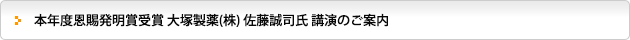 本年度恩賜発明賞受賞 大塚製薬(株) 佐藤誠司氏 講演のご案内