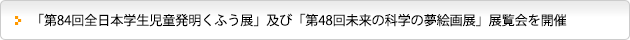 「第84回全日本学生児童発明くふう展」及び「第48回未来の科学の夢絵画展」展覧会を開催